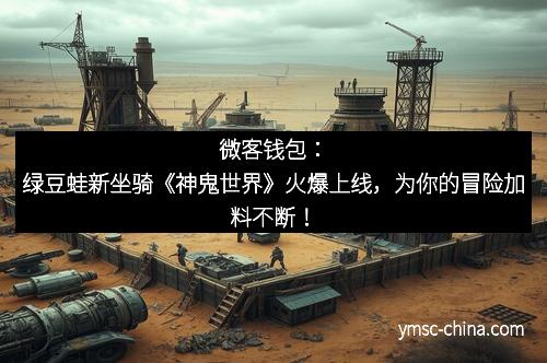 微客钱包:绿豆蛙新坐骑《神鬼世界》火爆上线,为你的冒险加料不断! 微客钱包:绿豆蛙新坐骑《神鬼世界》火爆上线,为你的冒险加料不断!